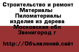 Строительство и ремонт Материалы - Пиломатериалы,изделия из дерева. Московская обл.,Звенигород г.
